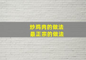 炒鸡肉的做法 最正宗的做法